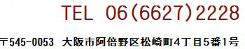 〒５４５‐００５３大阪市阿倍野区松崎町４丁目５番１号 ＴＥＬ０６（６６２７）２２２８